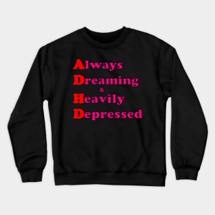 ADHD ( Always Dreaming And Heavily Depressed) Crewneck Sweatshirt